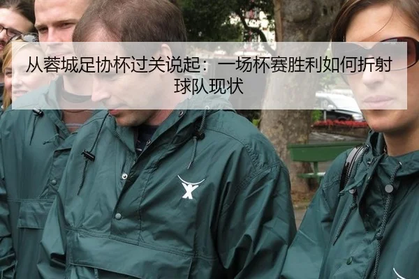 从蓉城足协杯过关说起：一场杯赛胜利如何折射球队现状